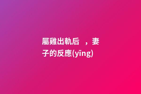 屬雞出軌后，妻子的反應(yīng)